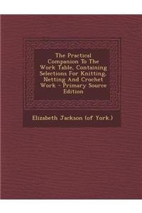 Practical Companion to the Work Table, Containing Selections for Knitting, Netting and Crochet Work