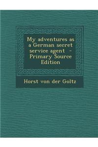 My Adventures as a German Secret Service Agent - Primary Source Edition