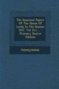 The Sessional Papers of the House of Lords in the Session 1837. Vol XIV.... - Primary Source Edition