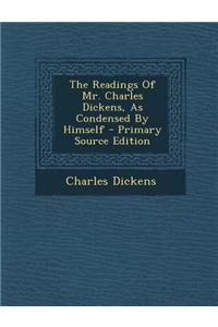 The Readings of Mr. Charles Dickens, as Condensed by Himself - Primary Source Edition