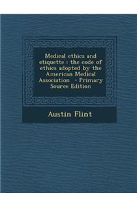 Medical Ethics and Etiquette: The Code of Ethics Adopted by the American Medical Association - Primary Source Edition