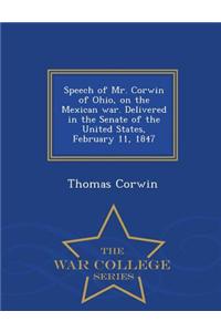 Speech of Mr. Corwin of Ohio, on the Mexican War. Delivered in the Senate of the United States, February 11, 1847 - War College Series