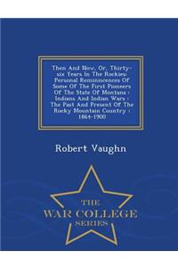 Then and Now; Or, Thirty-Six Years in the Rockies. Personal Reminiscences of Some of the First Pioneers of the State of Montana. Indians and Indian Wars. the Past and Present of the Rocky Mountain Country. 1864-1900 - War College Series