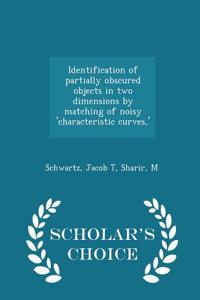 Identification of Partially Obscured Objects in Two Dimensions by Matching of Noisy 'Characteristic Curves, ' - Scholar's Choice Edition