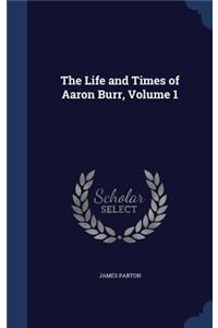 The Life and Times of Aaron Burr, Volume 1
