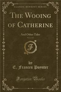 The Wooing of Catherine, Vol. 2 of 2: And Other Tales (Classic Reprint)
