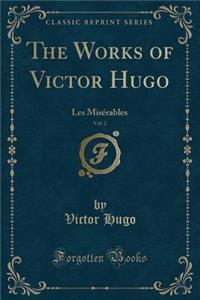 The Works of Victor Hugo, Vol. 2: Les MisÃ©rables (Classic Reprint)