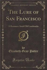 The Lure of San Francisco: A Romance Amid Old Landmarks (Classic Reprint)