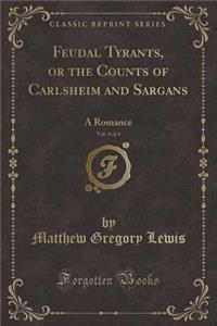 Feudal Tyrants, or the Counts of Carlsheim and Sargans, Vol. 4 of 4: A Romance (Classic Reprint)