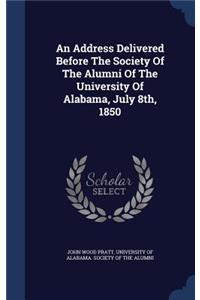 Address Delivered Before The Society Of The Alumni Of The University Of Alabama, July 8th, 1850