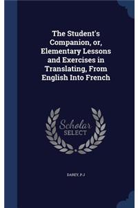 Student's Companion, or, Elementary Lessons and Exercises in Translating, From English Into French
