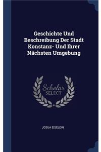 Geschichte Und Beschreibung Der Stadt Konstanz- Und Ihrer Nächsten Umgebung
