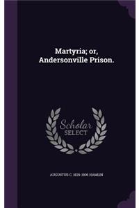 Martyria; or, Andersonville Prison.