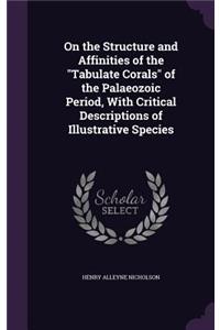 On the Structure and Affinities of the Tabulate Corals of the Palaeozoic Period, with Critical Descriptions of Illustrative Species