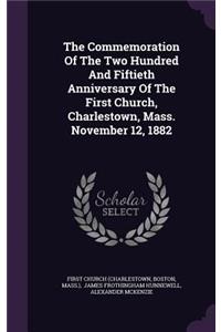 The Commemoration of the Two Hundred and Fiftieth Anniversary of the First Church, Charlestown, Mass. November 12, 1882