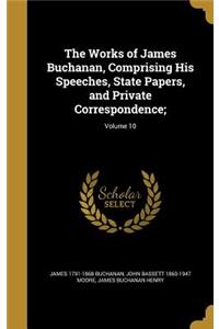 The Works of James Buchanan, Comprising His Speeches, State Papers, and Private Correspondence;; Volume 10