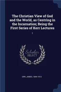 The Christian View of God and the World, as Centring in the Incarnation; Being the First Series of Kerr Lectures