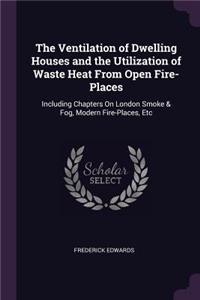 The Ventilation of Dwelling Houses and the Utilization of Waste Heat From Open Fire-Places