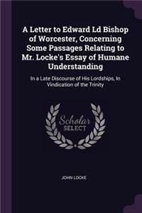 A Letter to Edward Ld Bishop of Worcester, Concerning Some Passages Relating to Mr. Locke's Essay of Humane Understanding