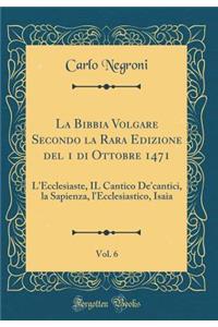 La Bibbia Volgare Secondo La Rara Edizione del 1 Di Ottobre 1471, Vol. 6: L'Ecclesiaste, Il Cantico De'cantici, La Sapienza, l'Ecclesiastico, Isaia (Classic Reprint)