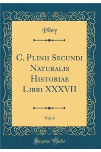 C. Plinii Secundi Naturalis Historiae Libri XXXVII, Vol. 6 (Classic Reprint)