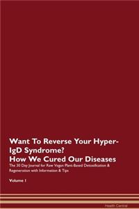 Want To Reverse Your Hyper-IgD Syndrome? How We Cured Our Diseases. The 30 Day Journal for Raw Vegan Plant-Based Detoxification & Regeneration with Information & Tips Volume 1