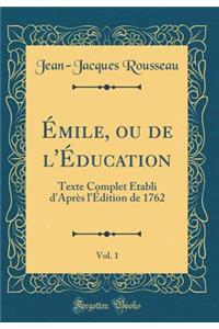 Ã?mile, Ou de l'Ã?ducation, Vol. 1: Texte Complet Ã?tabli d'AprÃ¨s l'Ã?dition de 1762 (Classic Reprint)