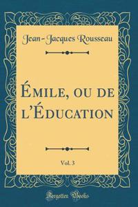 Émile, Ou de l'Éducation, Vol. 3 (Classic Reprint)