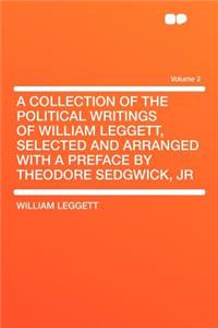 A Collection of the Political Writings of William Leggett, Selected and Arranged with a Preface by Theodore Sedgwick, Jr Volume 2