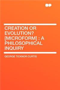 Creation or Evolution? [Microform]