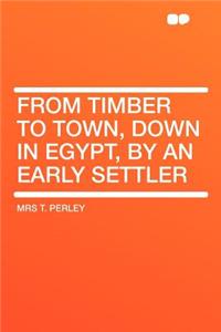 From Timber to Town, Down in Egypt, by an Early Settler