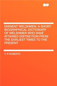 Eminent Welshmen: A Short Biographical Dictionary of Welshmen Who Have Attained Distinction from the Earliest Times to the Present