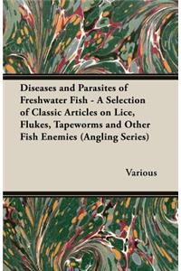 Diseases and Parasites of Freshwater Fish - A Selection of Classic Articles on Lice, Flukes, Tapeworms and Other Fish Enemies (Angling Series)