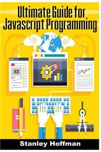 JavaScript: The Ultimate Guide for JavaScript Programming (JavaScript for Beginners, How to Program, Software Development, Basic Javascript, Browsers, Hacking, Computer Hacking, on to C++)