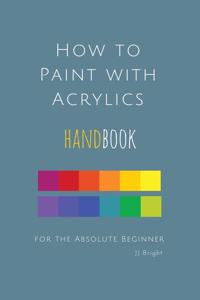 How to Paint with Acrylics HANDBOOK for the Absolute Beginner