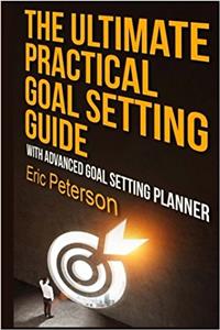 The Ultimate Practical Goal Setting Guide: With Advanced Goal Setting Planner