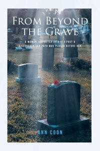 From Beyond the Grave: A Woman Journeyed into Her Past and Discovered Her Path Was Placed Before Her.