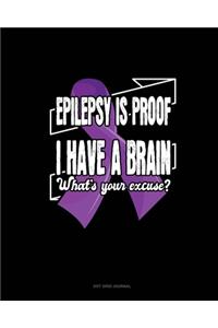 Epilepsy Is Proof I Have A Brain What's Your Excuse?