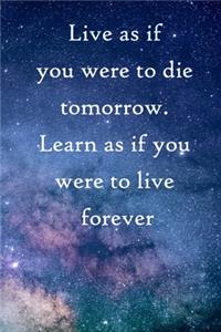 Live as if you were to die tomorrow. Learn as if you were to live forever