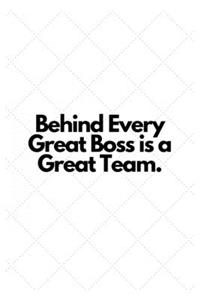 Behind Every Great Boss is a Great Team.