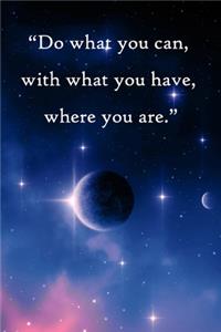 Do what you can, with what you have, where you are