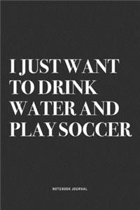 I Just Want To Drink Water And Play Soccer