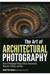 The Art of Architectural Photography: How to Photograph Homes, Offices, Restaurants, Museums, Schools, and More