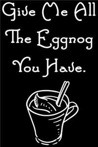 Give Me All The Eggnog You Have.