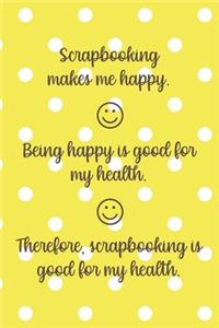 Scrapbooking Makes Me Happy. Being Happy Is Good For My Health. Therefore, Scrapbooking Is Good For My Health.