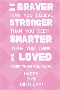 You Are Braver Than You Believe Stronger Than You Seem Smarter Than You Think And Loved More Than You Know Happy 74th Birthday