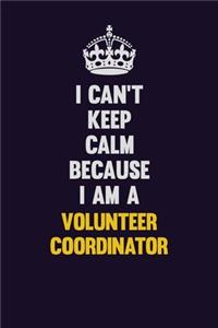 I Can't Keep Calm Because I Am A Volunteer Coordinator