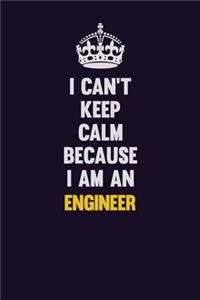 I can't Keep Calm Because I Am An Engineer