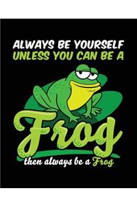 Always Be Yourself Unless You Can Be a Frog Then Always Be a Frog