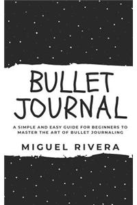 Bullet Journal: A Simple and Easy Guide for Beginners to Master the Art of Bullet Journaling